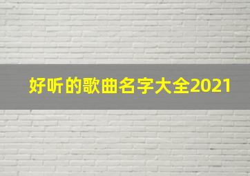 好听的歌曲名字大全2021