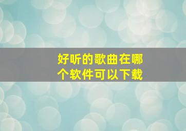 好听的歌曲在哪个软件可以下载