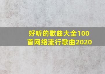 好听的歌曲大全100首网络流行歌曲2020