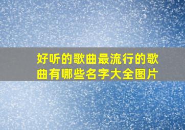 好听的歌曲最流行的歌曲有哪些名字大全图片