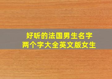 好听的法国男生名字两个字大全英文版女生