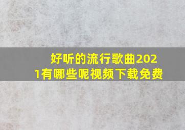 好听的流行歌曲2021有哪些呢视频下载免费