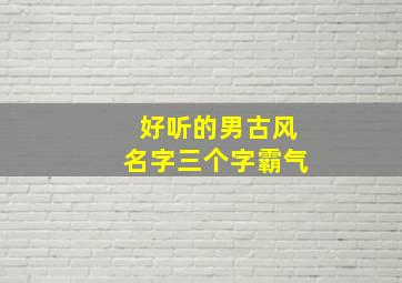 好听的男古风名字三个字霸气