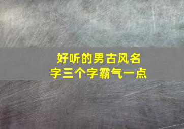 好听的男古风名字三个字霸气一点