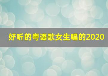 好听的粤语歌女生唱的2020