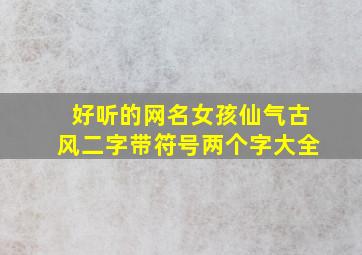 好听的网名女孩仙气古风二字带符号两个字大全