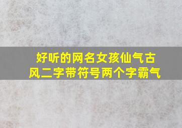 好听的网名女孩仙气古风二字带符号两个字霸气