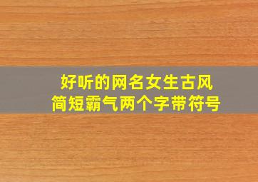 好听的网名女生古风简短霸气两个字带符号