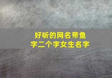 好听的网名带鱼字二个字女生名字