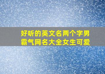 好听的英文名两个字男霸气网名大全女生可爱