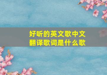 好听的英文歌中文翻译歌词是什么歌