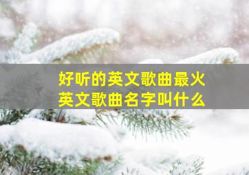 好听的英文歌曲最火英文歌曲名字叫什么