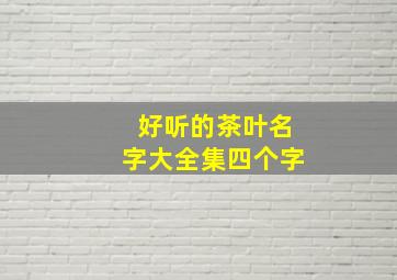 好听的茶叶名字大全集四个字