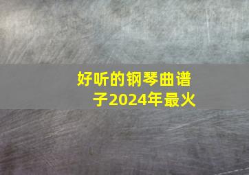 好听的钢琴曲谱子2024年最火