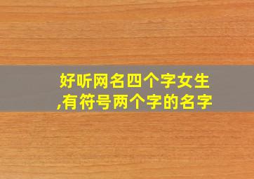 好听网名四个字女生,有符号两个字的名字