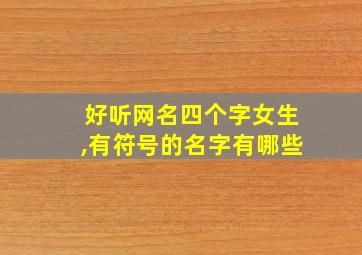 好听网名四个字女生,有符号的名字有哪些