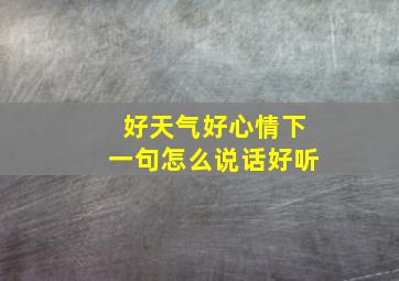 好天气好心情下一句怎么说话好听