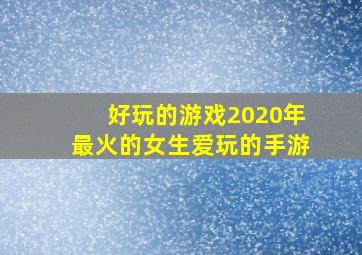 好玩的游戏2020年最火的女生爱玩的手游