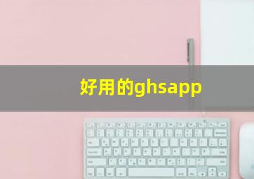 好用的ghsapp