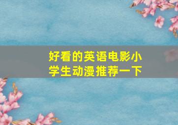 好看的英语电影小学生动漫推荐一下