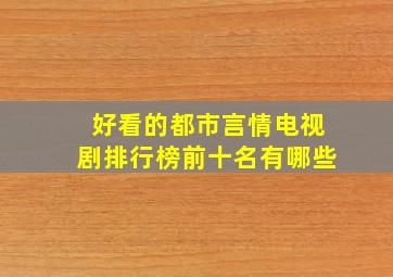 好看的都市言情电视剧排行榜前十名有哪些