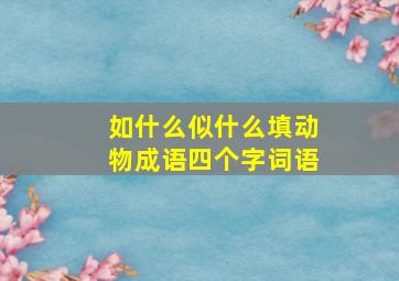 如什么似什么填动物成语四个字词语