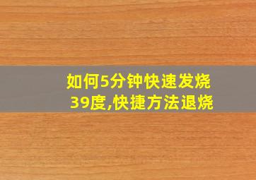 如何5分钟快速发烧39度,快捷方法退烧