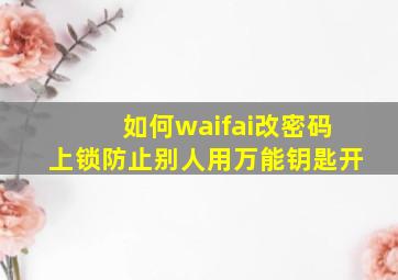 如何waifai改密码上锁防止别人用万能钥匙开