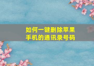 如何一键删除苹果手机的通讯录号码