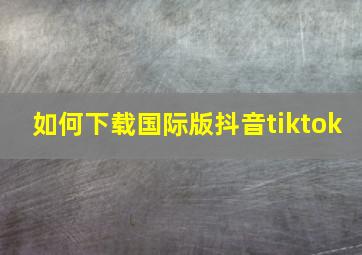 如何下载国际版抖音tiktok