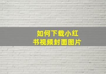 如何下载小红书视频封面图片