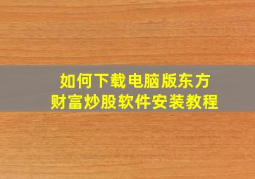 如何下载电脑版东方财富炒股软件安装教程