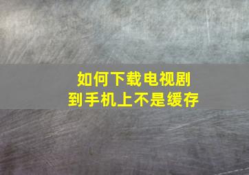 如何下载电视剧到手机上不是缓存