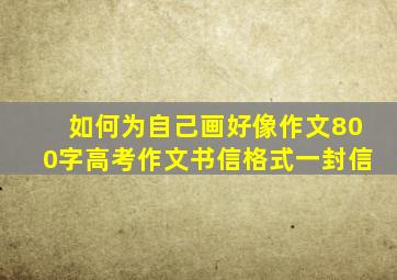 如何为自己画好像作文800字高考作文书信格式一封信