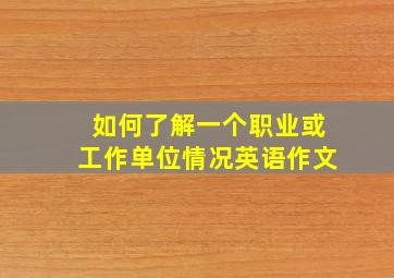 如何了解一个职业或工作单位情况英语作文