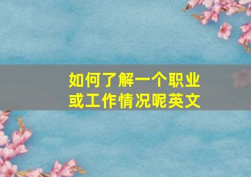 如何了解一个职业或工作情况呢英文