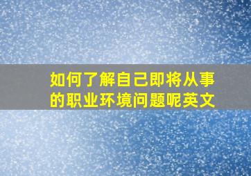 如何了解自己即将从事的职业环境问题呢英文