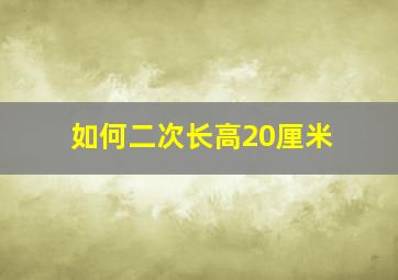 如何二次长高20厘米