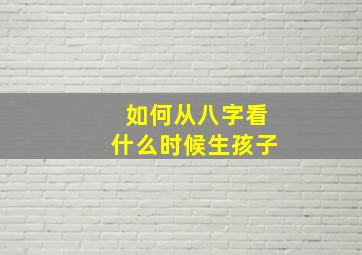 如何从八字看什么时候生孩子