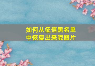 如何从征信黑名单中恢复出来呢图片