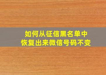 如何从征信黑名单中恢复出来微信号码不变