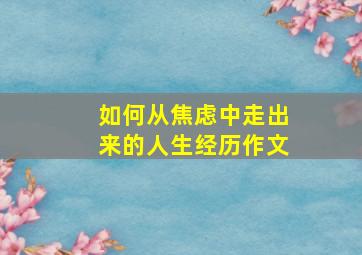 如何从焦虑中走出来的人生经历作文