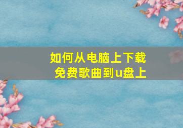 如何从电脑上下载免费歌曲到u盘上