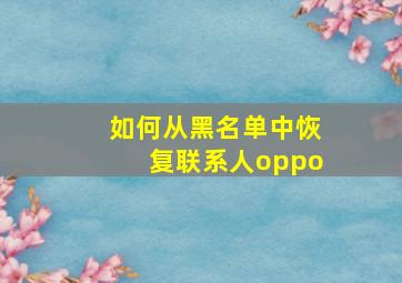 如何从黑名单中恢复联系人oppo