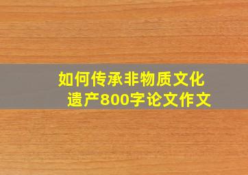 如何传承非物质文化遗产800字论文作文