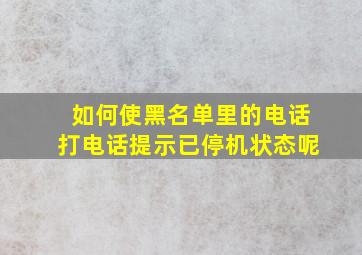 如何使黑名单里的电话打电话提示已停机状态呢