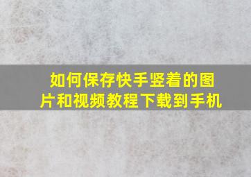 如何保存快手竖着的图片和视频教程下载到手机