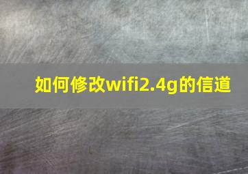 如何修改wifi2.4g的信道