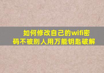 如何修改自己的wifi密码不被别人用万能钥匙破解