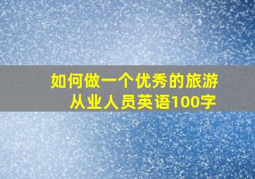 如何做一个优秀的旅游从业人员英语100字